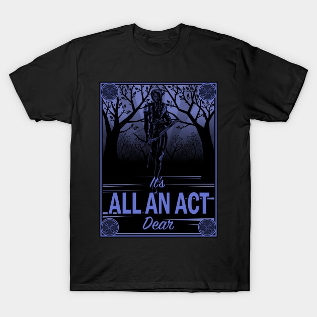 It's All an Act, Dear T-Shirt by LastLadyJane